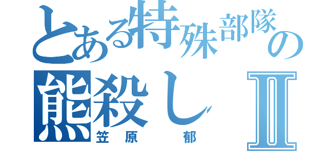 とある特殊部隊の熊殺しⅡ（笠原 郁）