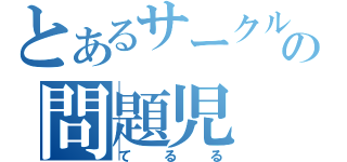 とあるサークルの問題児（てるる）