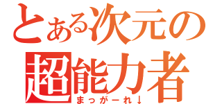 とある次元の超能力者（まっがーれ↓）