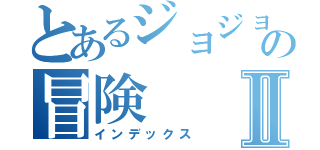 とあるジョジョの冒険Ⅱ（インデックス）