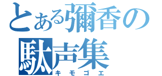 とある彌香の駄声集（キモゴエ）