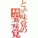 とある味覚の禁断味覚（まぁ苦い）