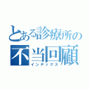 とある診療所の不当回顧（インデックス）