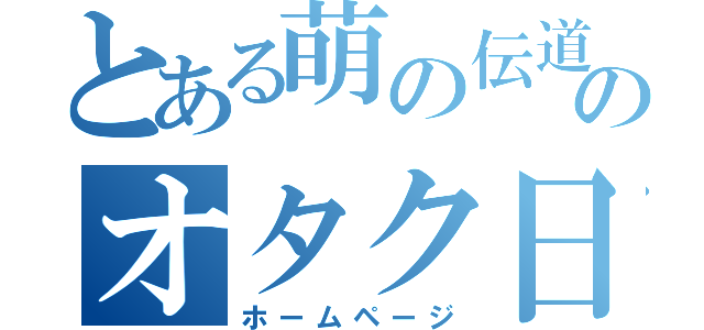 とある萌の伝道師のオタク日記（ホームページ）