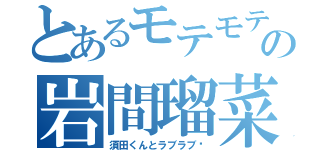 とあるモテモテの岩間瑠菜（須田くんとラブラブ♡）