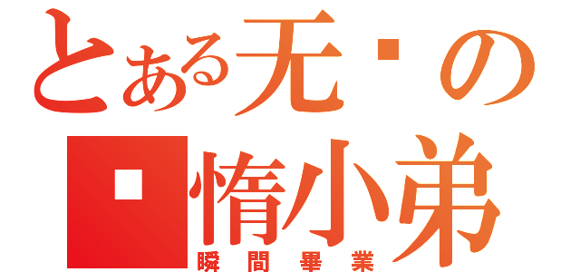 とある无敌の懒惰小弟（瞬間畢業）