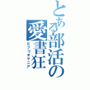 とある部活の愛書狂（ビブリオマニア）