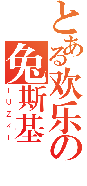 とある欢乐の兔斯基（ＴＵＺＫＩ）