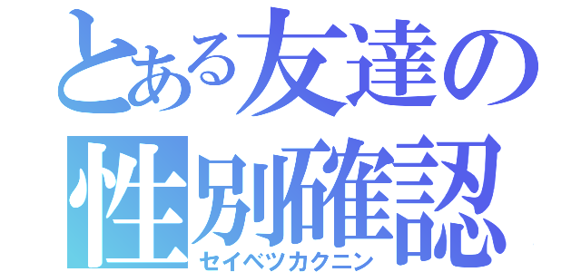 とある友達の性別確認（セイベツカクニン）