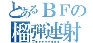 とあるＢＦの榴弾連射（フォォォォォォォォ）