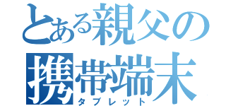 とある親父の携帯端末（タブレット）