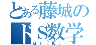 とある藤城のドＳ数学教師（ＢＦ（仮））