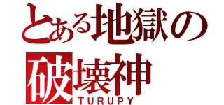 とある地獄の破壊神（ＴＵＲＵＰＹ ）