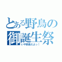 とある野鳥の御誕生祭（いや野島だよっ！）