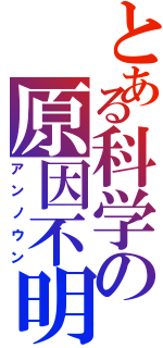 とある科学の原因不明（アンノウン）