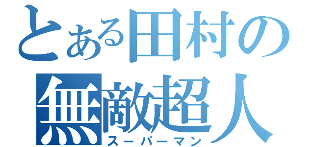 とある田村の無敵超人（スーパーマン）