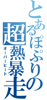 とあるぽぷりの超熱暴走（オーバーヒート）