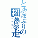 とあるぽぷりの超熱暴走（オーバーヒート）