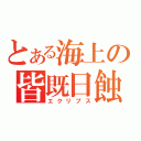 とある海上の皆既日蝕（エクリプス）