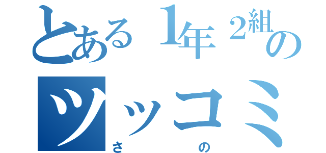 とある１年２組のツッコミ担（さの）