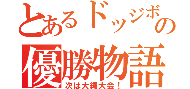 とあるドッジボール大会のの優勝物語（次は大縄大会！）