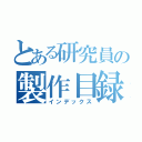 とある研究員の製作目録（インデックス）