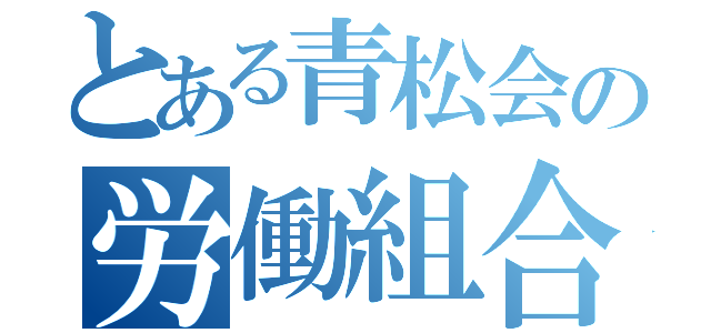 とある青松会の労働組合（）