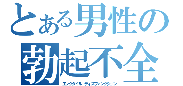 とある男性の勃起不全（エレクタイル ディスファンクション）