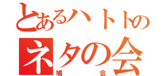 とあるハトトのネタの会（鳩会）