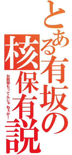 とある有坂の核保有説（お前核もってんじゃねぇか！）