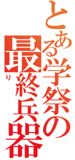 とある学祭の最終兵器（り）