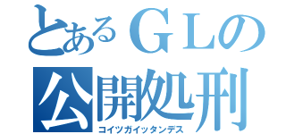 とあるＧＬの公開処刑（コイツガイッタンデス）