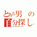 とある男の自分探し（アイデンティティ）