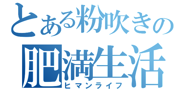 とある粉吹きの肥満生活（ヒマンライフ）