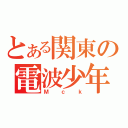 とある関東の電波少年（Ｍｃｋ）