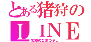 とある猪狩のＬＩＮＥ（究極のひまつぶし）