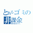 とあるゴミの非課金（音の出るゴミ。）