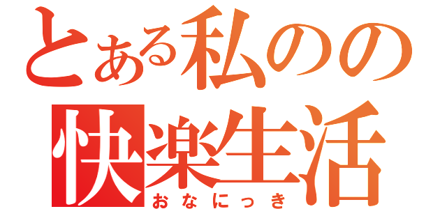 とある私のの快楽生活（おなにっき）