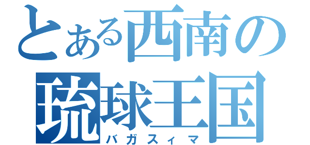 とある西南の琉球王国（バガスィマ）