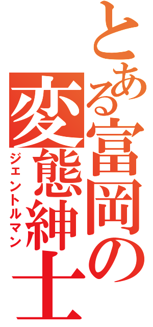 とある富岡の変態紳士（ジェントルマン）