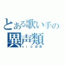 とある歌い手の異声類（ｖｉｐ店長）