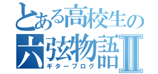 とある高校生の六弦物語Ⅱ（ギターブログ）