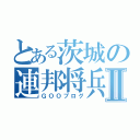 とある茨城の連邦将兵Ⅱ（ＧＯＯブログ）