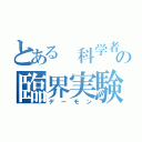 とある 科学者の臨界実験（デーモン）