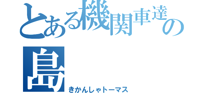 とある機関車達の島（きかんしゃトーマス）
