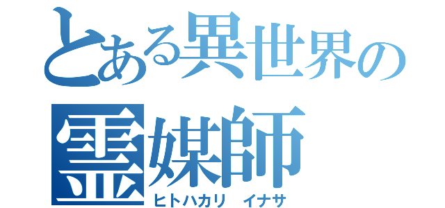 とある異世界の霊媒師（ヒトハカリ　イナサ）