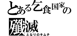 とある乞食国家の殲滅（となりのキムチ）