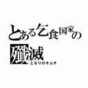 とある乞食国家の殲滅（となりのキムチ）