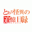 とある怪異の追憶目録（コワガダネ）