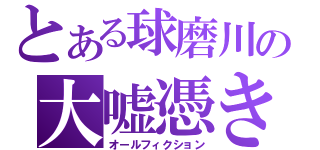 とある球磨川の大嘘憑き（オールフィクション）